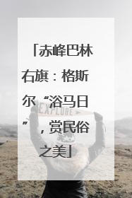赤峰巴林右旗：格斯尔“浴马日”，赏民俗之美