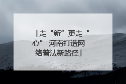 走“新”更走“心” 河南打造网络普法新路径