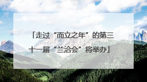 走过“而立之年”的第三十一届“兰洽会”将举办
