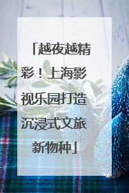 越夜越精彩！上海影视乐园打造沉浸式文旅新物种