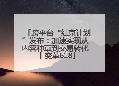 跨平台“红京计划”发布：加速实现从内容种草到交易转化丨变革618