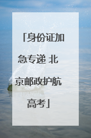 身份证加急专递 北京邮政护航高考