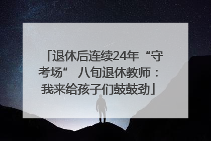 退休后连续24年“守考场” 八旬退休教师：我来给孩子们鼓鼓劲