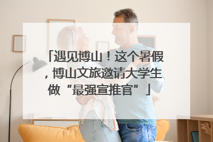 遇见博山！这个暑假，博山文旅邀请大学生做“最强宣推官”