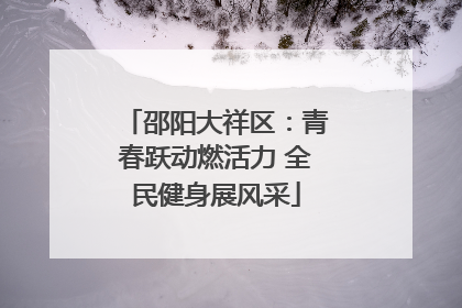 邵阳大祥区：青春跃动燃活力 全民健身展风采