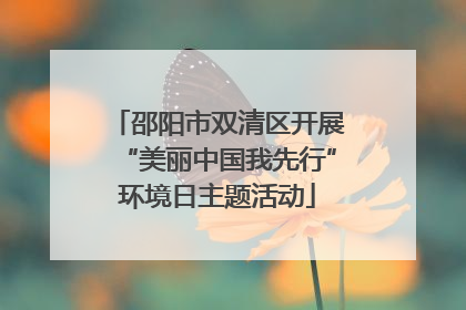 邵阳市双清区开展“美丽中国我先行”环境日主题活动