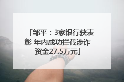 邹平：3家银行获表彰 年内成功拦截涉诈资金27.5万元