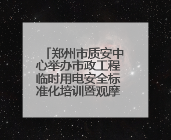 郑州市质安中心举办市政工程临时用电安全标准化培训暨观摩提升活动