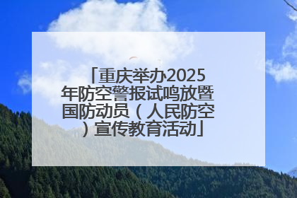 重庆举办2025年防空警报试鸣放暨国防动员（人民防空）宣传教育活动