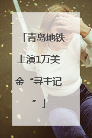 青岛地铁上演1万美金“寻主记”