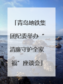 青岛地铁集团纪委举办“清廉守护全家福”座谈会