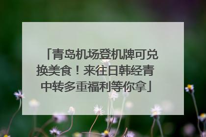 青岛机场登机牌可兑换美食！来往日韩经青中转多重福利等你拿