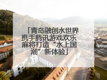 青岛融创水世界携手腾讯游戏欢乐麻将打造“水上国潮”新体验