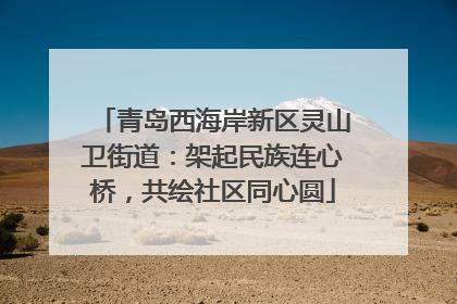 青岛西海岸新区灵山卫街道：架起民族连心桥，共绘社区同心圆