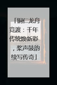 铜仁龙舟竞渡：千年传统焕新彩，桨声鼓韵续写传奇