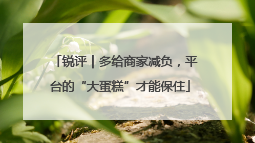 锐评｜多给商家减负，平台的“大蛋糕”才能保住