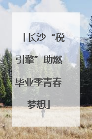 长沙“税引擎”助燃毕业季青春梦想