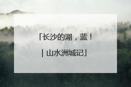 长沙的湖，蓝！｜山水洲城记
