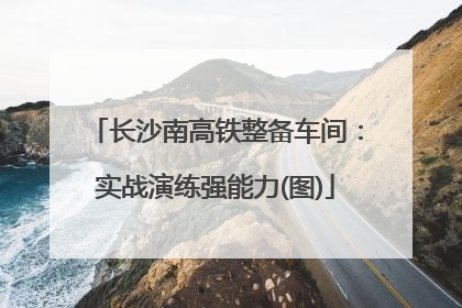 长沙南高铁整备车间：实战演练强能力(图)