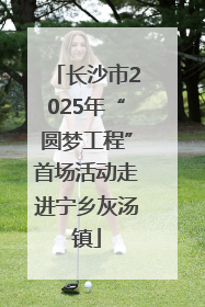长沙市2025年“圆梦工程”首场活动走进宁乡灰汤镇