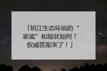 镇江生态环境的“家底”和现状如何？权威答案来了！
