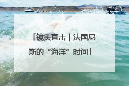镜头直击｜法国尼斯的“海洋”时间