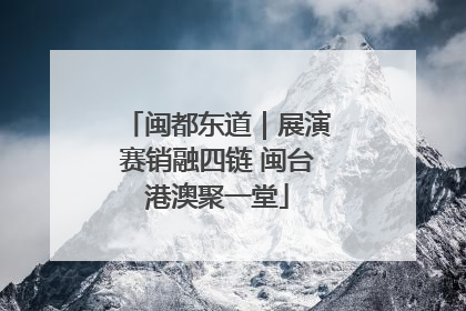 闽都东道｜展演赛销融四链 闽台港澳聚一堂