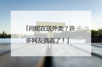 闫妮在送外卖？许多网友偶遇了！