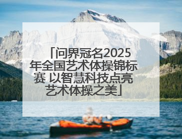 问界冠名2025年全国艺术体操锦标赛 以智慧科技点亮艺术体操之美