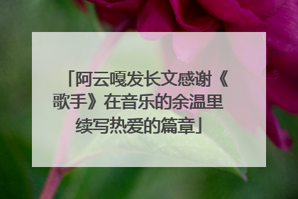 阿云嘎发长文感谢《歌手》在音乐的余温里续写热爱的篇章