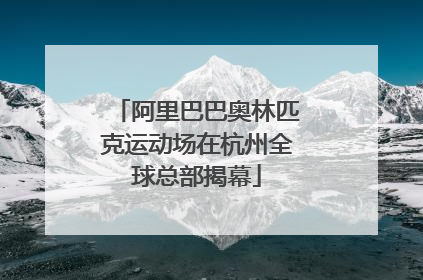 阿里巴巴奥林匹克运动场在杭州全球总部揭幕