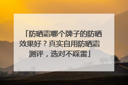 防晒霜哪个牌子的防晒效果好？真实自用防晒霜测评，选对不踩雷