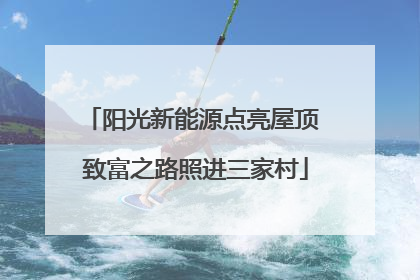 阳光新能源点亮屋顶 致富之路照进三家村