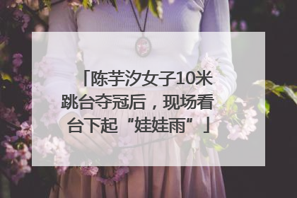 陈芋汐女子10米跳台夺冠后，现场看台下起“娃娃雨”