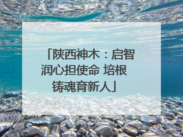 陕西神木：启智润心担使命 培根铸魂育新人