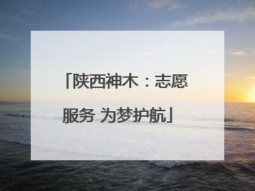 陕西神木：志愿服务 为梦护航