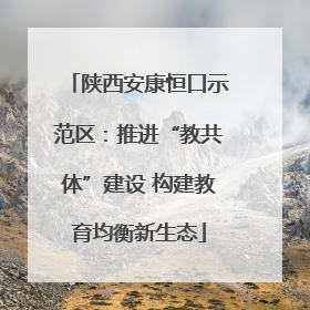 陕西安康恒口示范区：推进“教共体”建设 构建教育均衡新生态