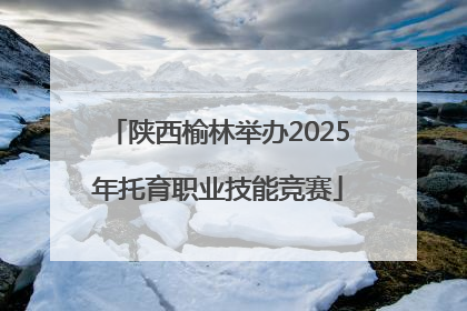 陕西榆林举办2025年托育职业技能竞赛