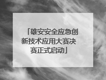 雄安安全应急创新技术应用大赛决赛正式启动