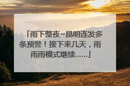 雨下整夜~昆明连发多条预警！接下来几天，雨雨雨模式继续……