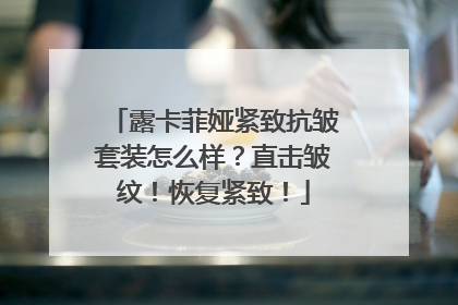 露卡菲娅紧致抗皱套装怎么样？直击皱纹！恢复紧致！