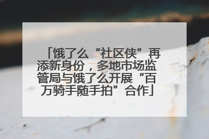 饿了么“社区侠”再添新身份，多地市场监管局与饿了么开展“百万骑手随手拍”合作