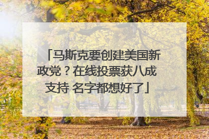 马斯克要创建美国新政党？在线投票获八成支持 名字都想好了