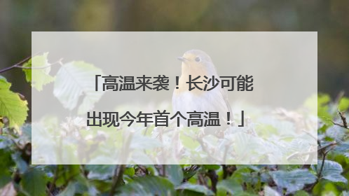高温来袭！长沙可能出现今年首个高温！