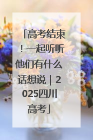 高考结束！一起听听他们有什么话想说｜2025四川高考