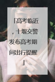 高考临近，十堰交警发布高考期间出行提醒