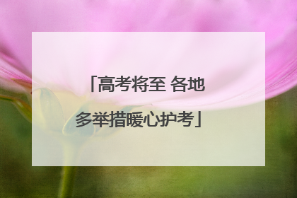 高考将至 各地多举措暖心护考