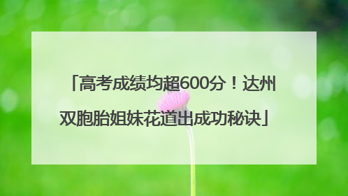 高考成绩均超600分！达州双胞胎姐妹花道出成功秘诀