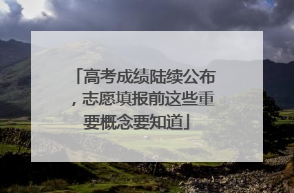 高考成绩陆续公布，志愿填报前这些重要概念要知道