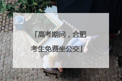 高考期间，合肥考生免费坐公交